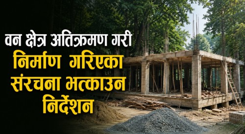 वन क्षेत्र अतिक्रमण गरी निर्माण गरिएका संरचना भत्काउन निर्देशन